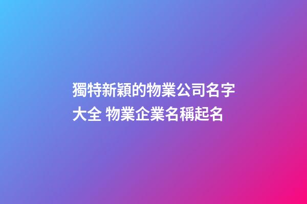 獨特新穎的物業公司名字大全 物業企業名稱起名-第1張-公司起名-玄機派